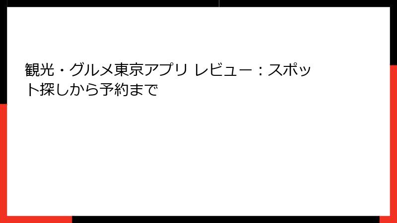 観光・グルメ東京アプリ レビュー：スポット探しから予約まで