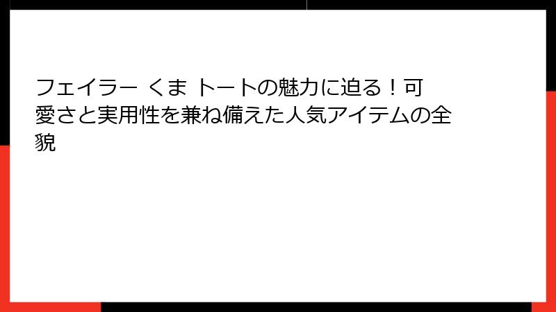 フェイラー くま トートの魅力に迫る！可愛さと実用性を兼ね備えた人気アイテムの全貌