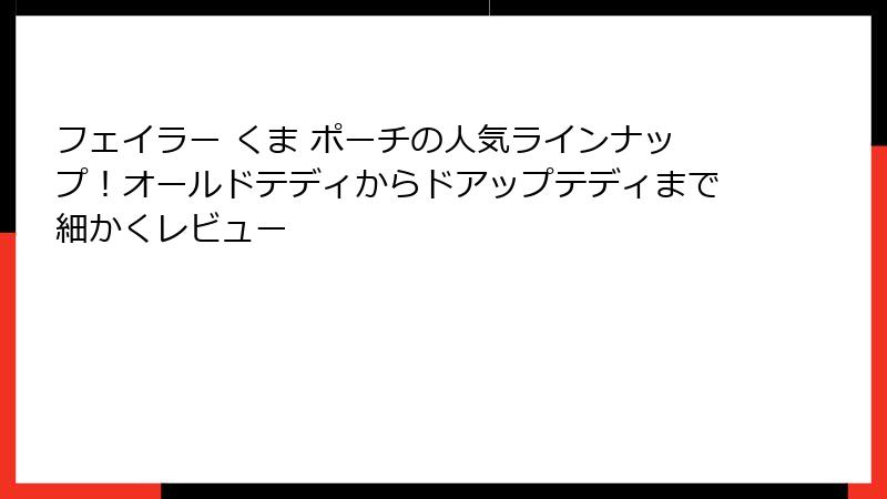 フェイラー くま ポーチの人気ラインナップ！オールドテディからドアップテディまで細かくレビュー