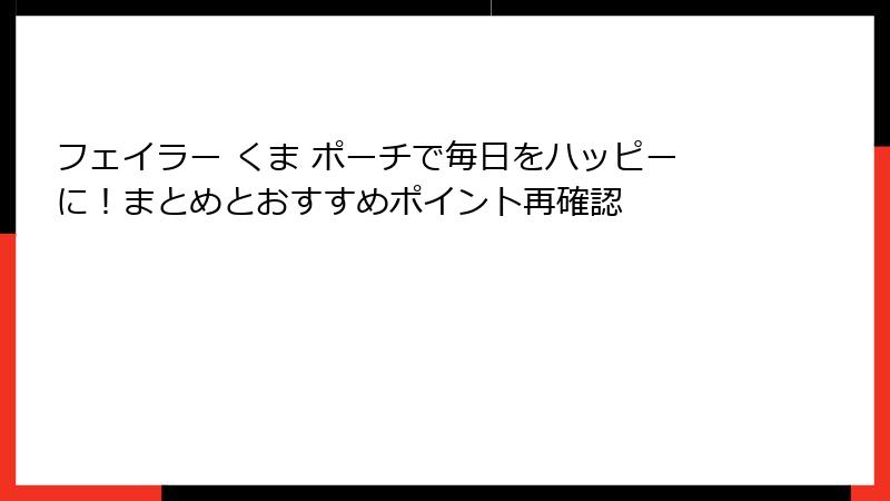 フェイラー くま ポーチで毎日をハッピーに！まとめとおすすめポイント再確認