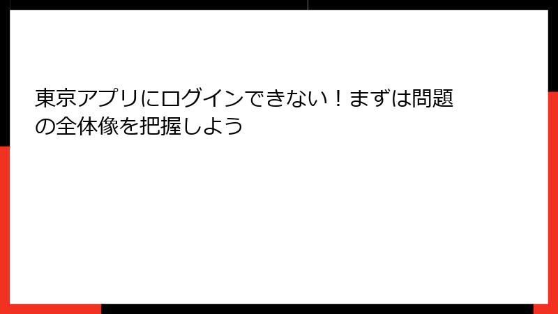 東京アプリにログインできない！まずは問題の全体像を把握しよう
