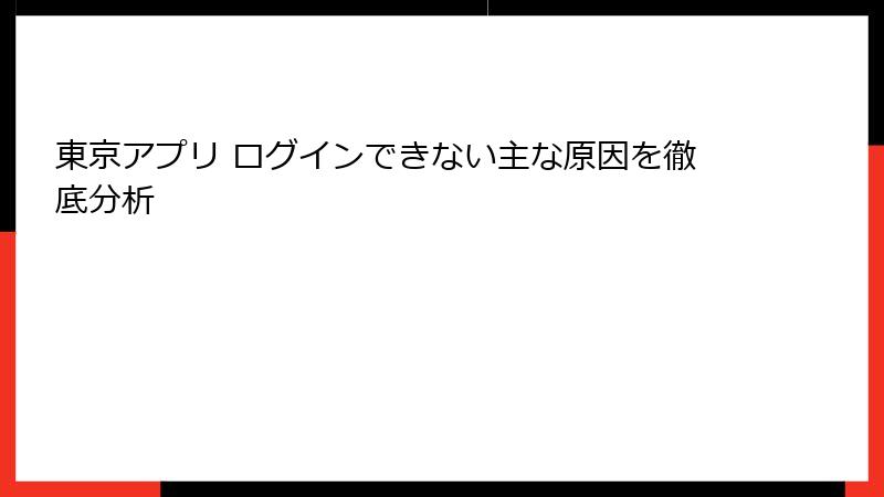 東京アプリ ログインできない主な原因を徹底分析