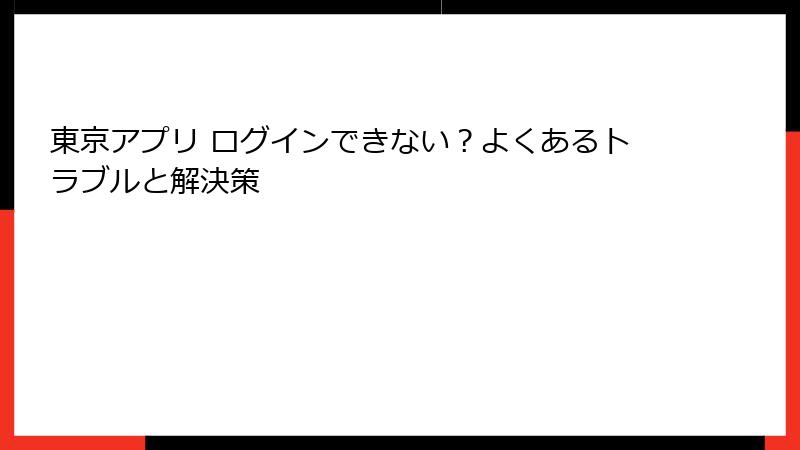 東京アプリ ログインできない?よくあるトラブルと解決策