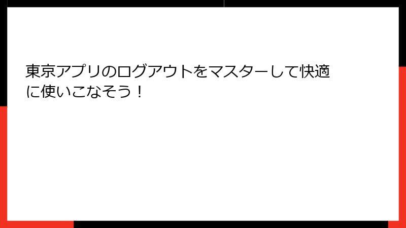 東京アプリのログアウトをマスターして快適に使いこなそう！