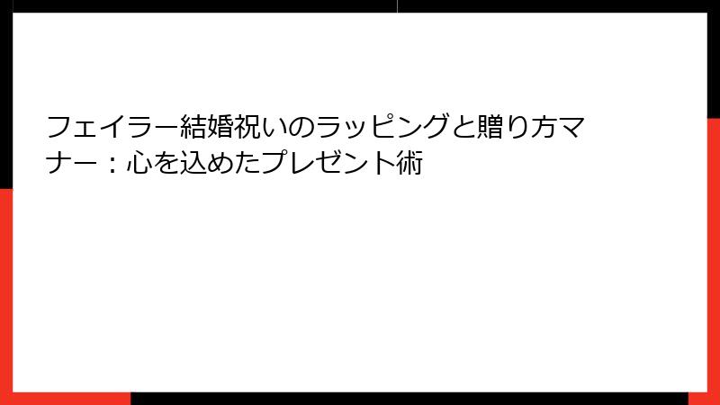 フェイラー結婚祝いのラッピングと贈り方マナー：心を込めたプレゼント術