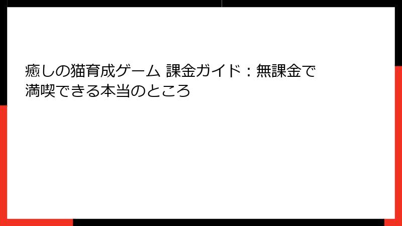 癒しの猫育成ゲーム 課金ガイド：無課金で満喫できる本当のところ