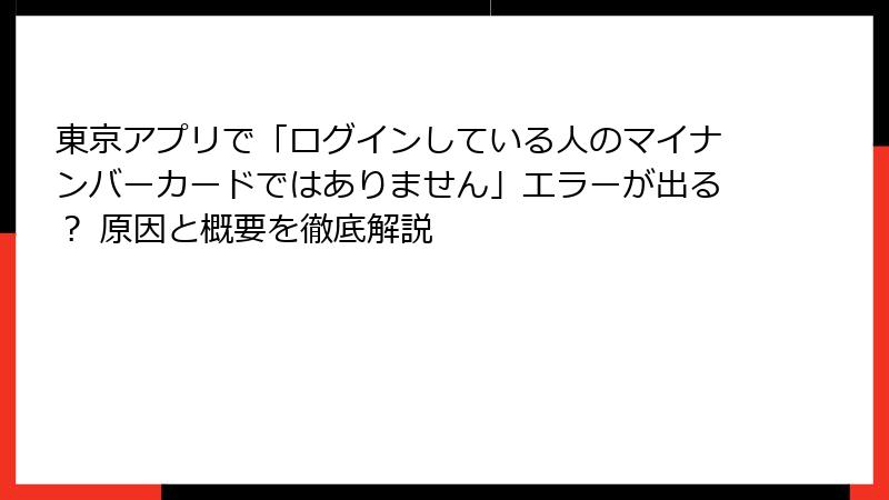 東京アプリで「ログインしている人のマイナンバーカードではありません」エラーが出る？ 原因と概要を徹底解説