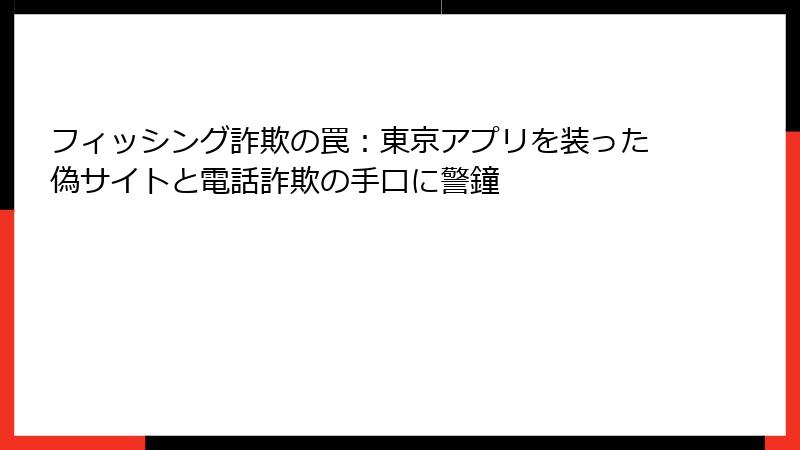 フィッシング詐欺の罠：東京アプリを装った偽サイトと電話詐欺の手口に警鐘