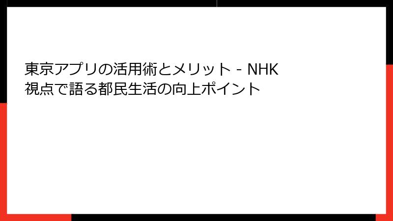 東京アプリの活用術とメリット - NHK視点で語る都民生活の向上ポイント