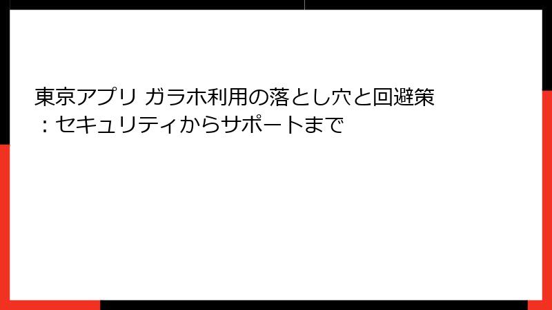 東京アプリ ガラホ利用の落とし穴と回避策：セキュリティからサポートまで