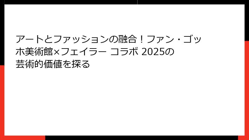 アートとファッションの融合！ファン・ゴッホ美術館×フェイラー コラボ 2025の芸術的価値を探る
