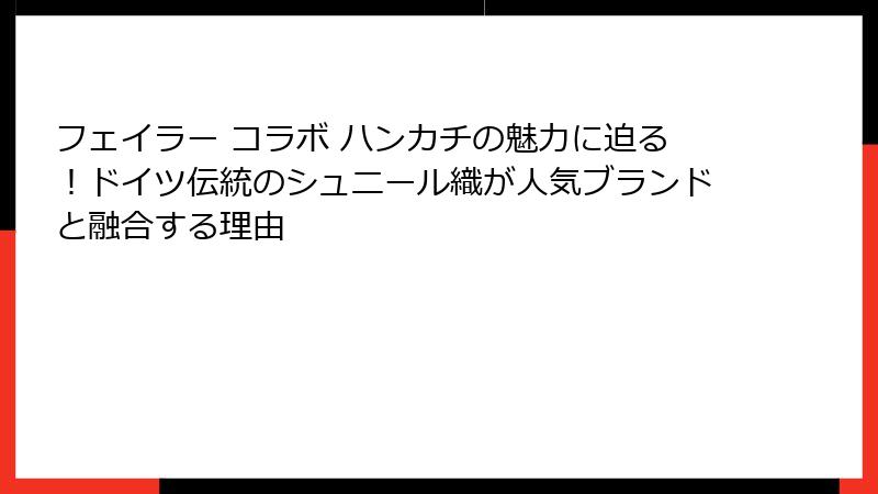 フェイラー コラボ ハンカチの魅力に迫る！ドイツ伝統のシュニール織が人気ブランドと融合する理由