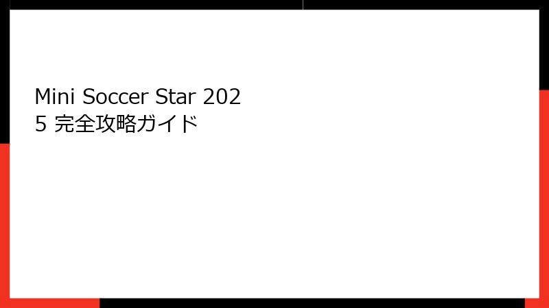 Mini Soccer Star 2025 完全攻略ガイド