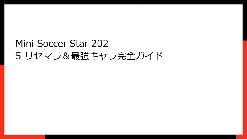 Mini Soccer Star 2025 リセマラ＆最強キャラ完全ガイド