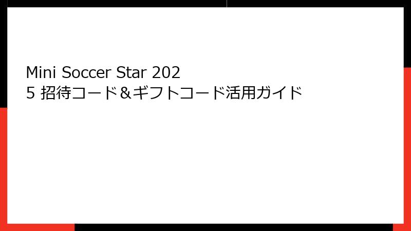 Mini Soccer Star 2025 招待コード＆ギフトコード活用ガイド
