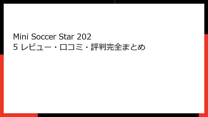 Mini Soccer Star 2025 レビュー・口コミ・評判完全まとめ