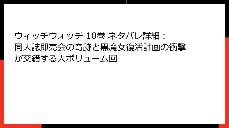 ウィッチウォッチ 10巻 ネタバレ詳細:同人誌即売会の奇跡と黒魔女復活計画の衝撃が交錯する大ボリューム回