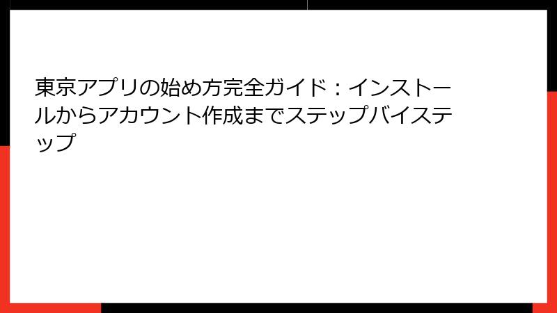 東京アプリの始め方完全ガイド：インストールからアカウント作成までステップバイステップ
