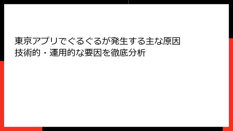 東京アプリでぐるぐるが発生する主な原因 技術的・運用的な要因を徹底分析