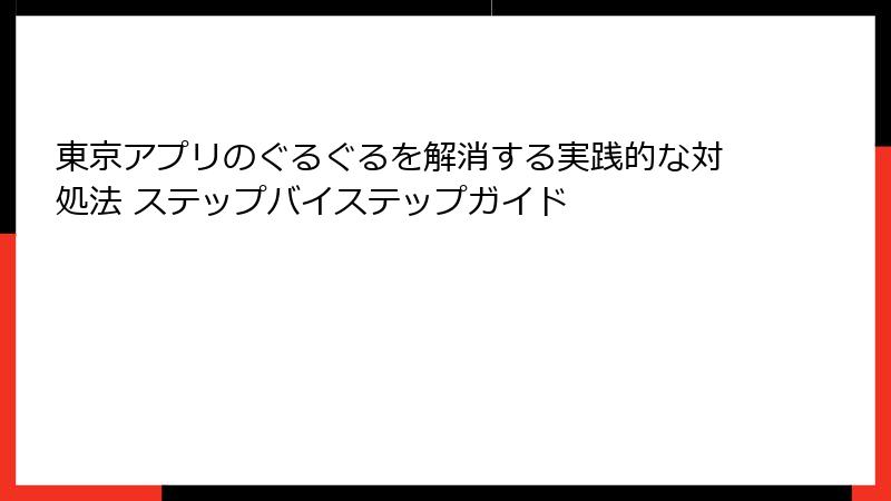東京アプリのぐるぐるを解消する実践的な対処法 ステップバイステップガイド