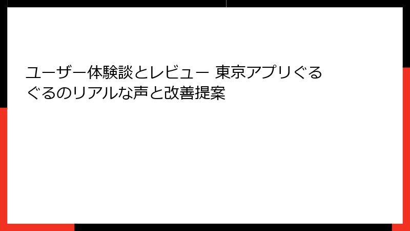 ユーザー体験談とレビュー 東京アプリぐるぐるのリアルな声と改善提案