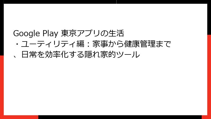 Google Play 東京アプリの生活・ユーティリティ編:家事から健康管理まで、日常を効率化する隠れ家的ツール