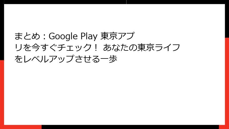 まとめ:Google Play 東京アプリを今すぐチェック! あなたの東京ライフをレベルアップさせる一歩