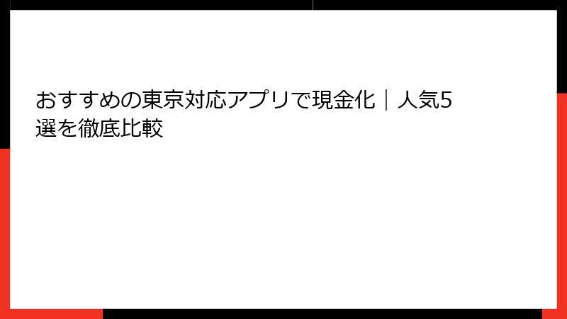 おすすめの東京対応アプリで現金化｜人気5選を徹底比較