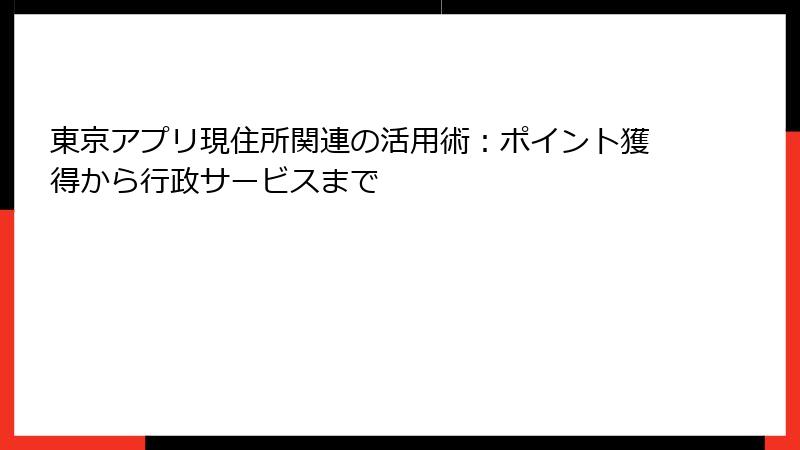 東京アプリ現住所関連の活用術：ポイント獲得から行政サービスまで