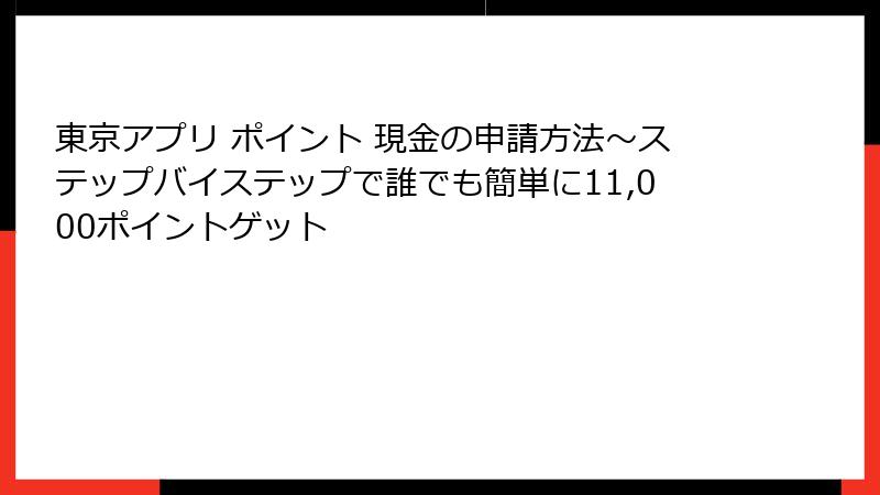 東京アプリ ポイント 現金の申請方法~ステップバイステップで誰でも簡単に11,000ポイントゲット