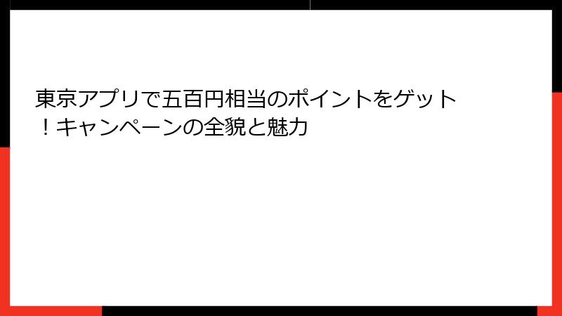 東京アプリで五百円相当のポイントをゲット！キャンペーンの全貌と魅力