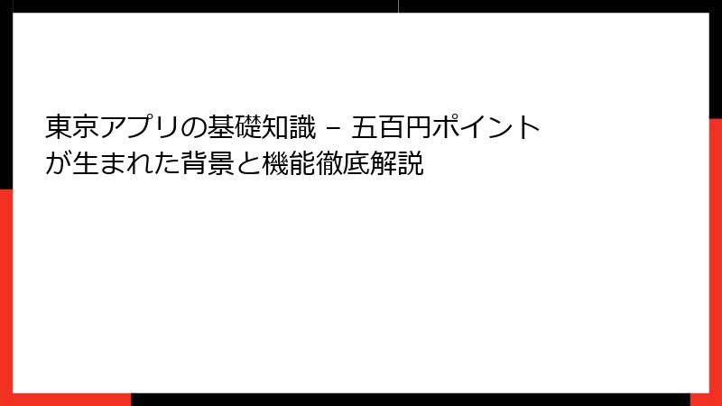 東京アプリの基礎知識 – 五百円ポイントが生まれた背景と機能徹底解説