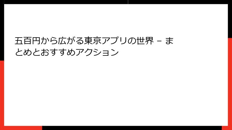 五百円から広がる東京アプリの世界 – まとめとおすすめアクション