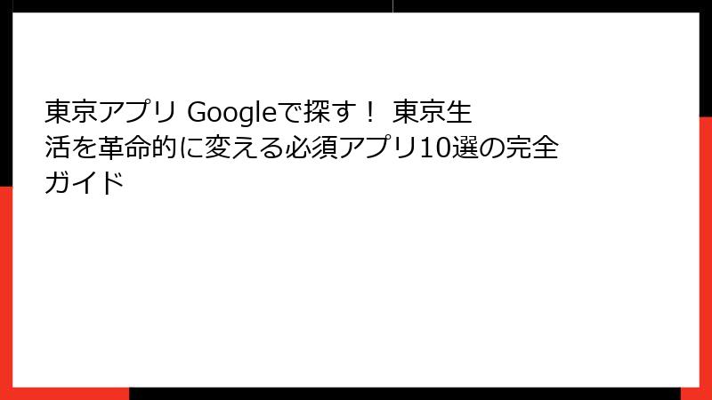 東京アプリ Googleで探す！ 東京生活を革命的に変える必須アプリ10選の完全ガイド