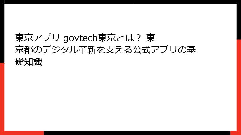 東京アプリ govtech東京とは？ 東京都のデジタル革新を支える公式アプリの基礎知識
