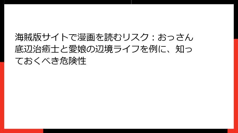 海賊版サイトで漫画を読むリスク：おっさん底辺治癒士と愛娘の辺境ライフを例に、知っておくべき危険性