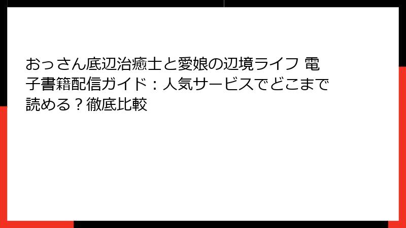おっさん底辺治癒士と愛娘の辺境ライフ 電子書籍配信ガイド：人気サービスでどこまで読める？徹底比較