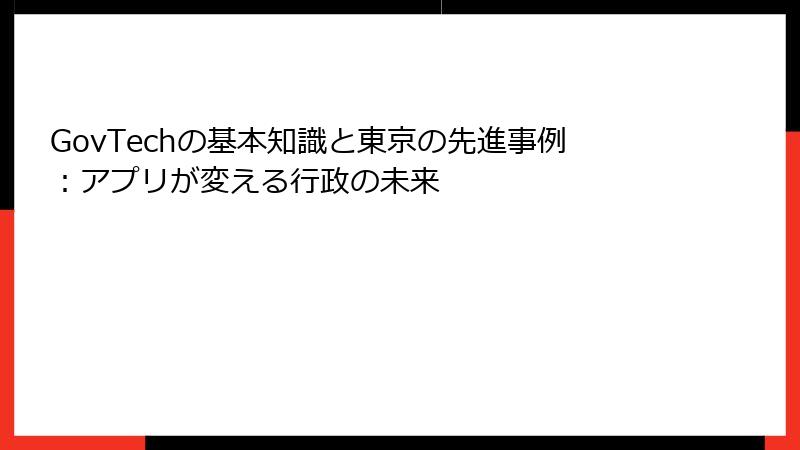 GovTechの基本知識と東京の先進事例：アプリが変える行政の未来