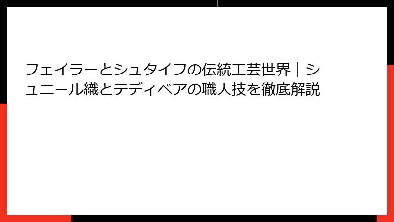 フェイラーとシュタイフの伝統工芸世界｜シュニール織とテディベアの職人技を徹底解説