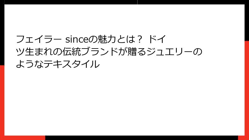 フェイラー sinceの魅力とは？ ドイツ生まれの伝統ブランドが贈るジュエリーのようなテキスタイル