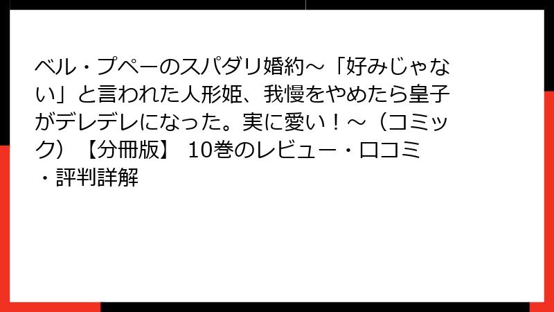 ベル・プペーのスパダリ婚約～「好みじゃない」と言われた人形姫、我慢をやめたら皇子がデレデレになった。実に愛い！～（コミック）【分冊版】 10巻のレビュー・口コミ・評判詳解
