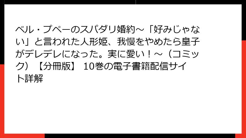 ベル・プペーのスパダリ婚約～「好みじゃない」と言われた人形姫、我慢をやめたら皇子がデレデレになった。実に愛い！～（コミック）【分冊版】 10巻の電子書籍配信サイト詳解