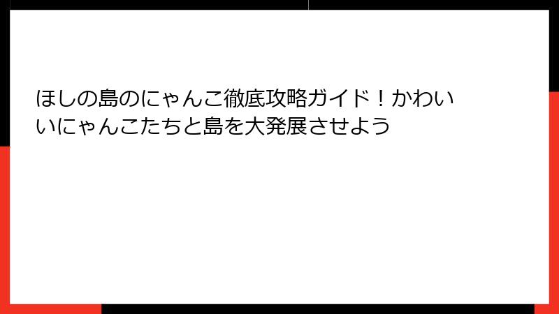 ほしの島のにゃんこ徹底攻略ガイド！かわいいにゃんこたちと島を大発展させよう