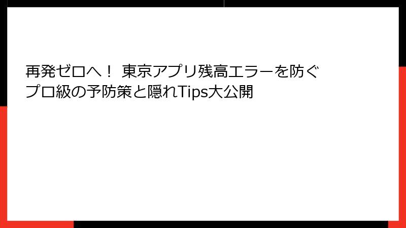 再発ゼロへ！ 東京アプリ残高エラーを防ぐプロ級の予防策と隠れTips大公開