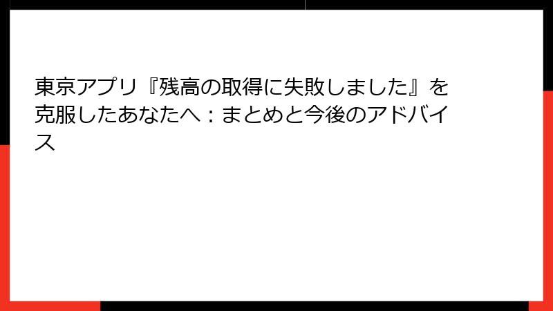 東京アプリ『残高の取得に失敗しました』を克服したあなたへ：まとめと今後のアドバイス
