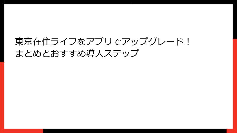 東京在住ライフをアプリでアップグレード!まとめとおすすめ導入ステップ