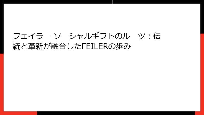 フェイラー ソーシャルギフトのルーツ：伝統と革新が融合したFEILERの歩み