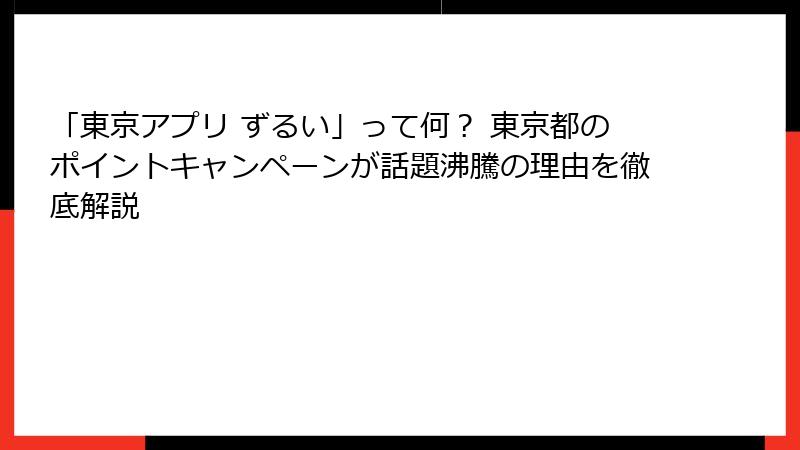 「東京アプリ ずるい」って何？ 東京都のポイントキャンペーンが話題沸騰の理由を徹底解説
