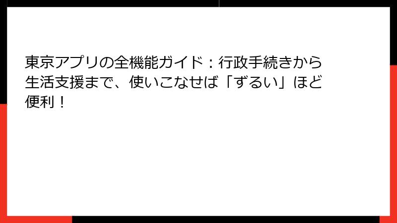 東京アプリの全機能ガイド：行政手続きから生活支援まで、使いこなせば「ずるい」ほど便利！