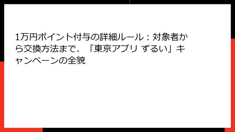 1万円ポイント付与の詳細ルール：対象者から交換方法まで、「東京アプリ ずるい」キャンペーンの全貌
